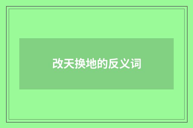 改天换地的反义词
