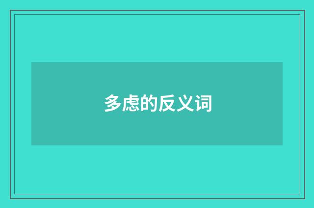 多虑的反义词