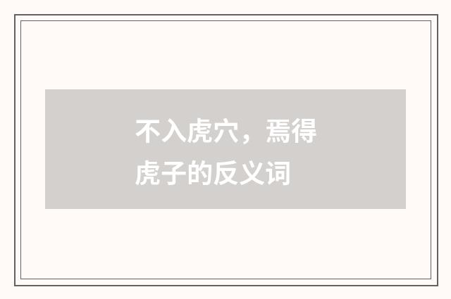 不入虎穴，焉得虎子的反义词