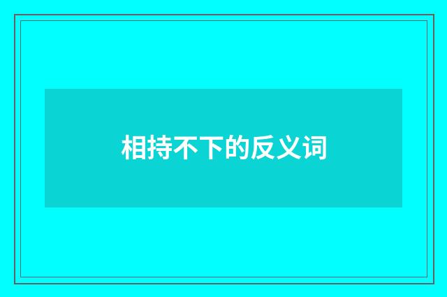 相持不下的反义词