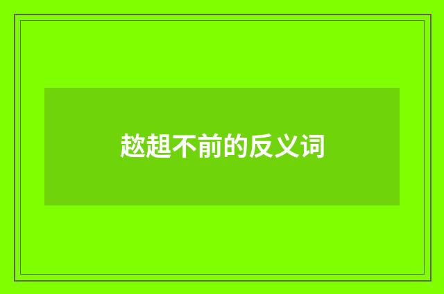 趑趄不前的反义词