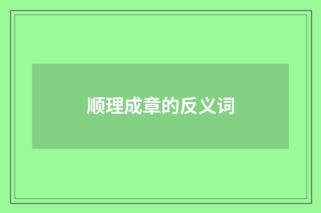 顺理成章的反义词