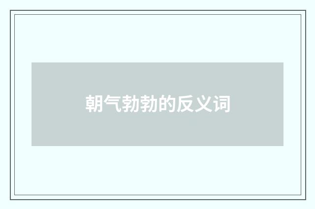 朝气勃勃的反义词