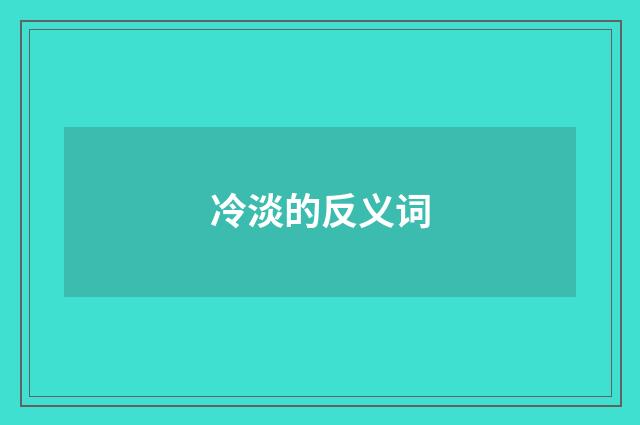 冷淡的反义词