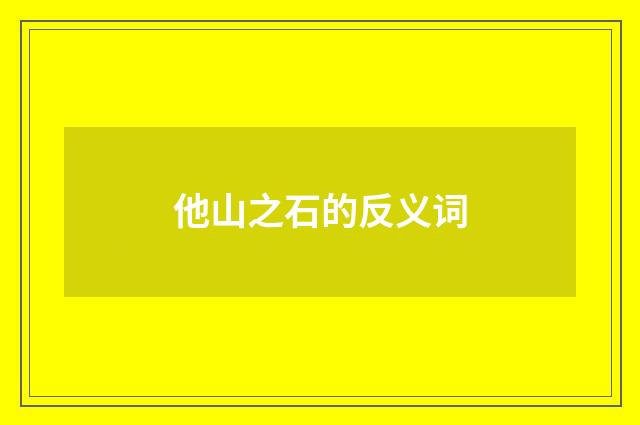 他山之石的反义词