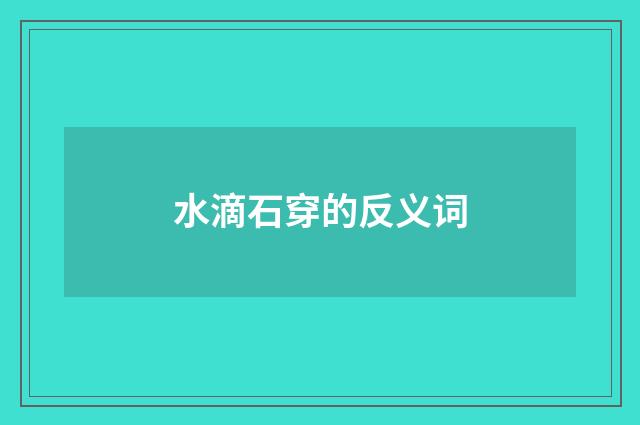 水滴石穿的反义词