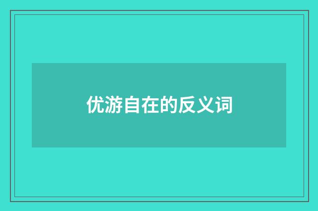 优游自在的反义词
