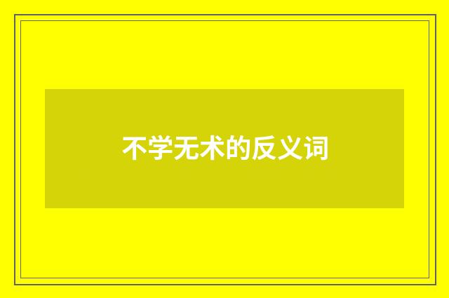 不学无术的反义词