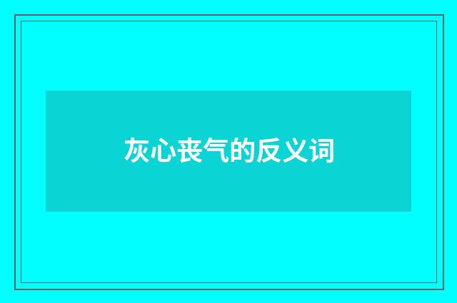 灰心丧气的反义词