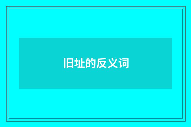 旧址的反义词