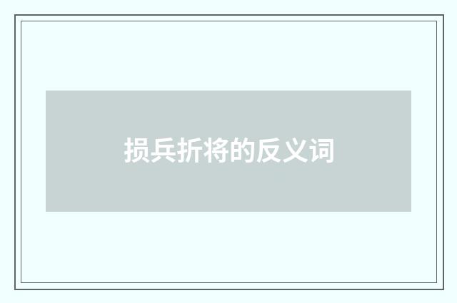 损兵折将的反义词