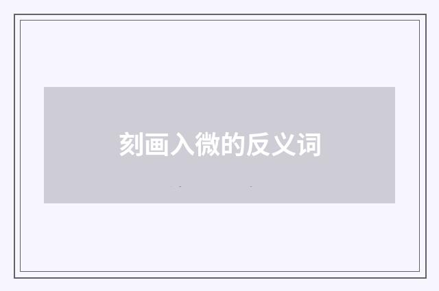刻画入微的反义词