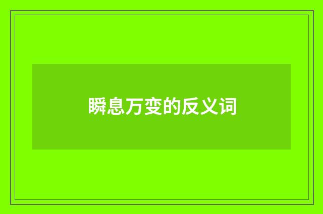 瞬息万变的反义词