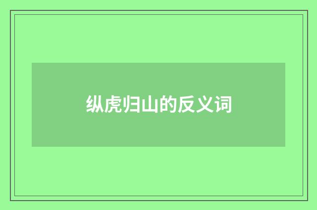 纵虎归山的反义词