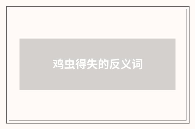 鸡虫得失的反义词