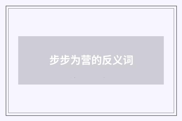 步步为营的反义词