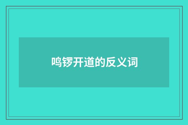 鸣锣开道的反义词