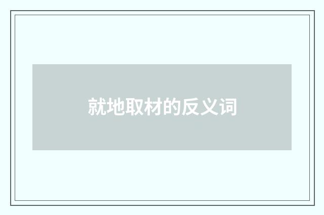 就地取材的反义词