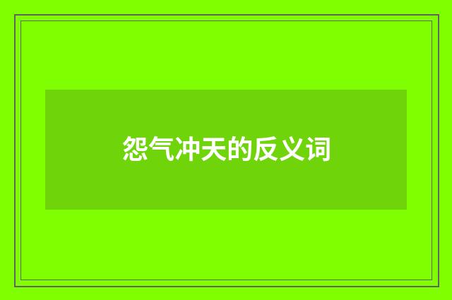 怨气冲天的反义词
