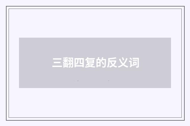 三翻四复的反义词