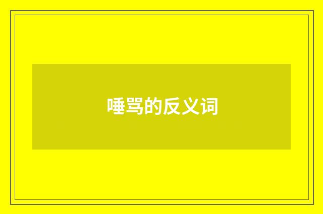 唾骂的反义词