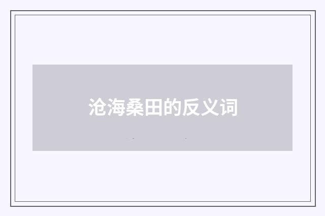 沧海桑田的反义词