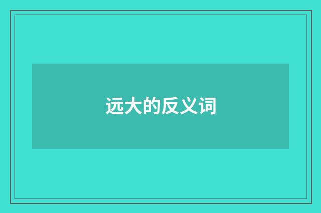 远大的反义词