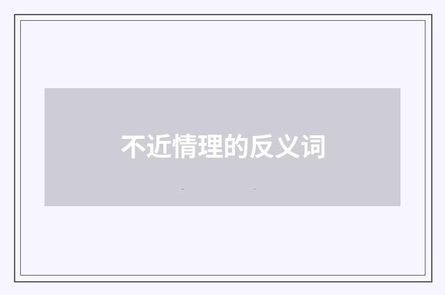 不近情理的反义词