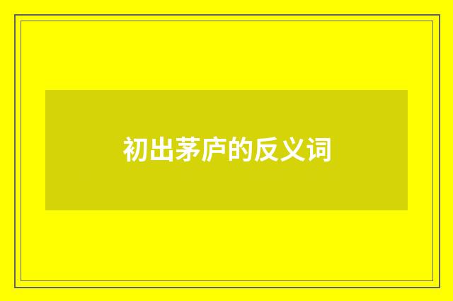 初出茅庐的反义词