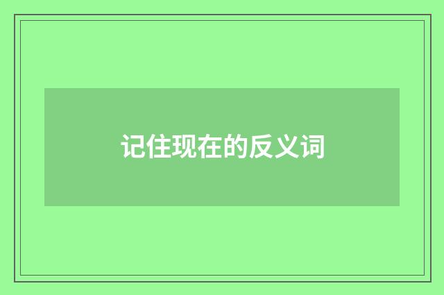 记住现在的反义词