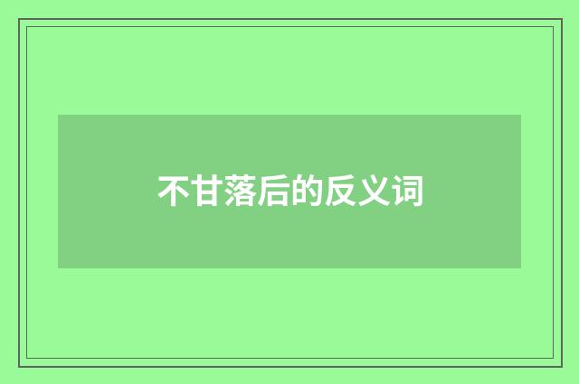 不甘落后的反义词