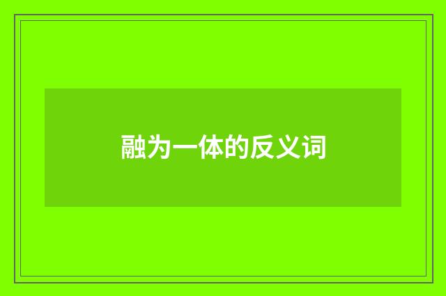 融为一体的反义词