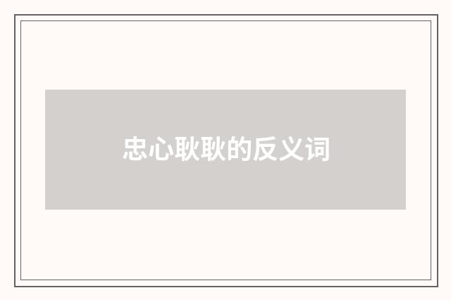 忠心耿耿的反义词
