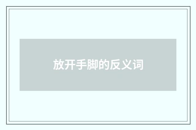 放开手脚的反义词