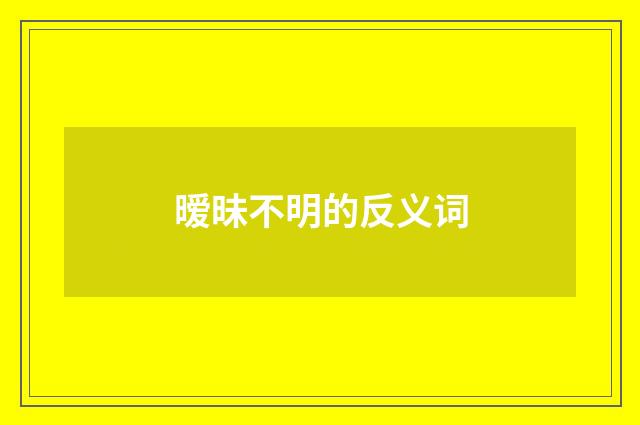 暧昧不明的反义词