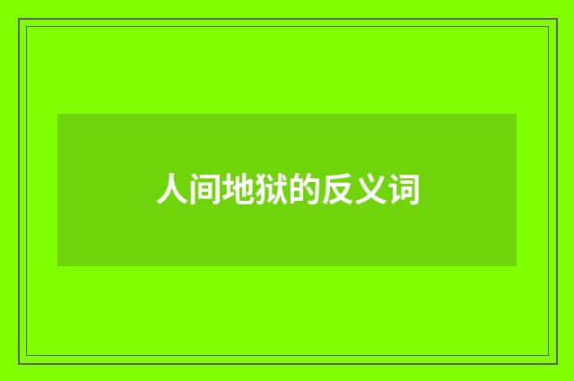 人间地狱的反义词