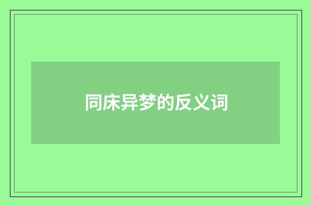 同床异梦的反义词