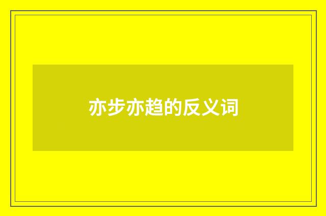 亦步亦趋的反义词