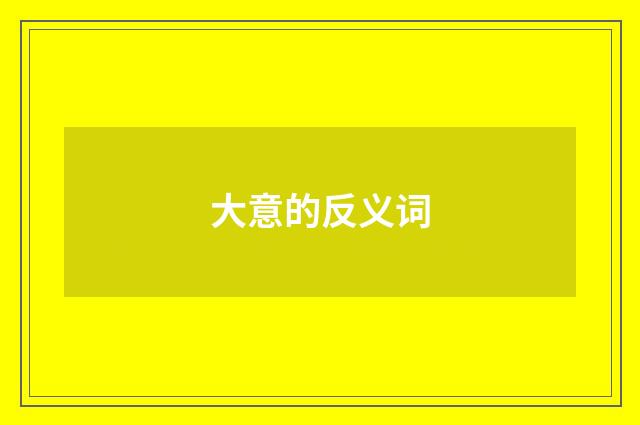 大意的反义词