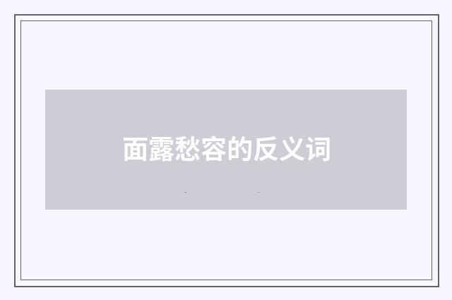 面露愁容的反义词