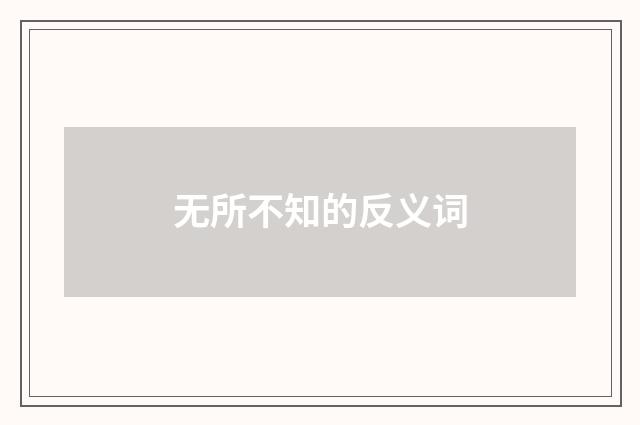 无所不知的反义词