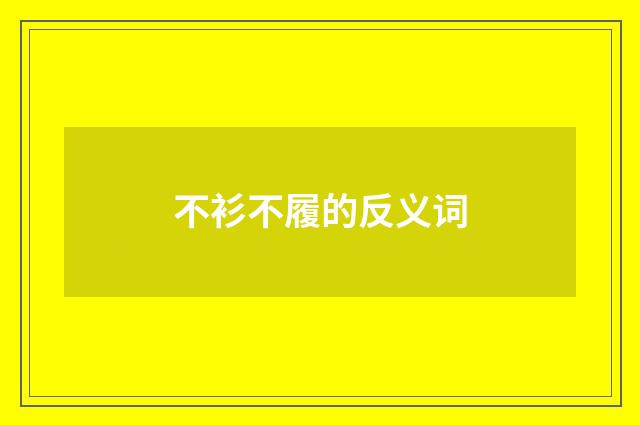 不衫不履的反义词