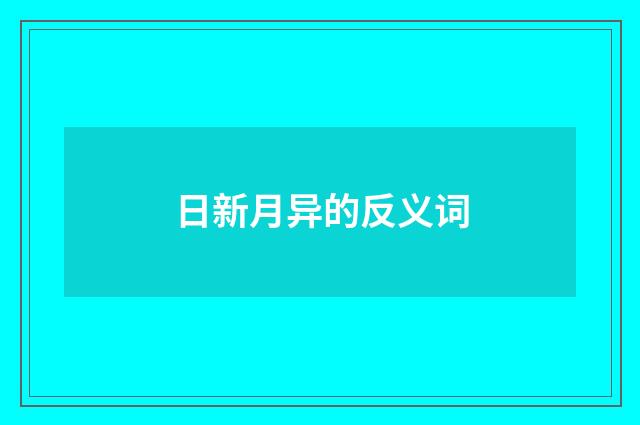 日新月异的反义词