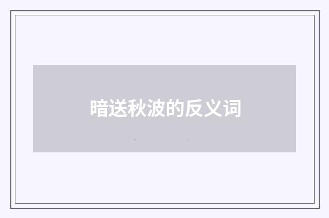 暗送秋波的反义词