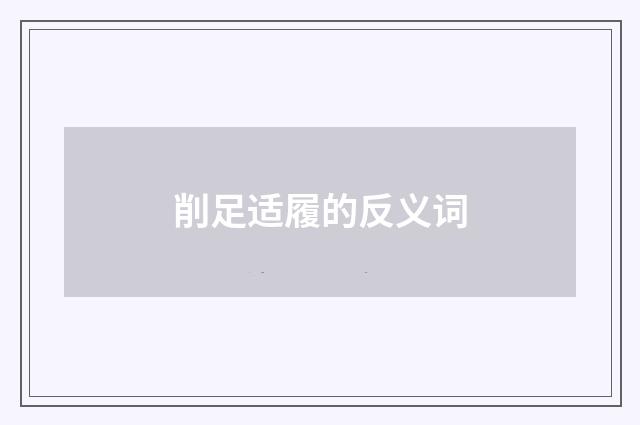 削足适履的反义词