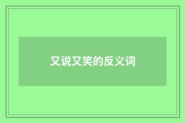 又说又笑的反义词