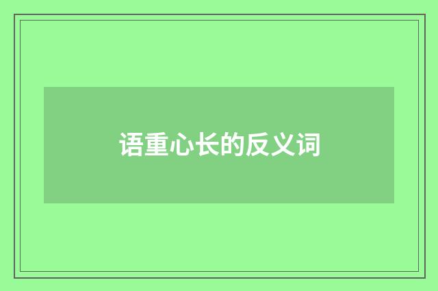 语重心长的反义词
