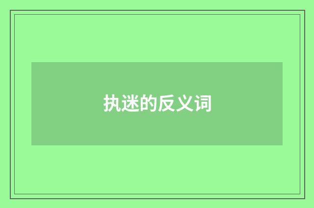 执迷的反义词