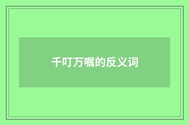 千叮万嘱的反义词