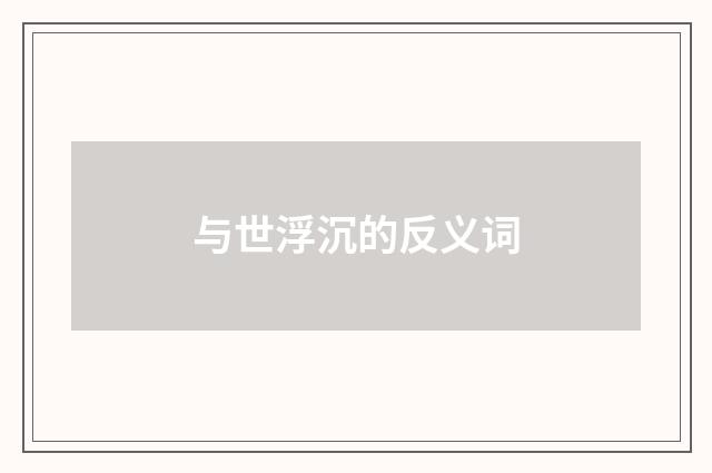 与世浮沉的反义词